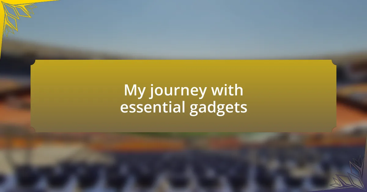 My journey with essential gadgets