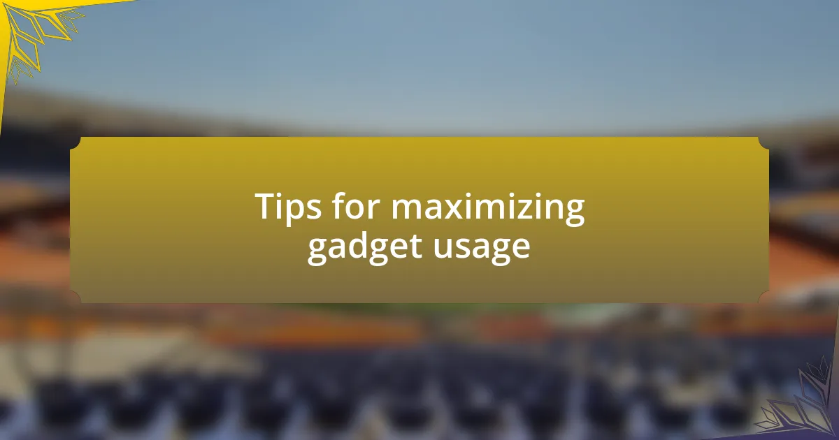 Tips for maximizing gadget usage