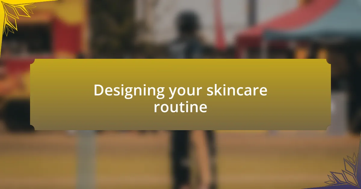 Designing your skincare routine