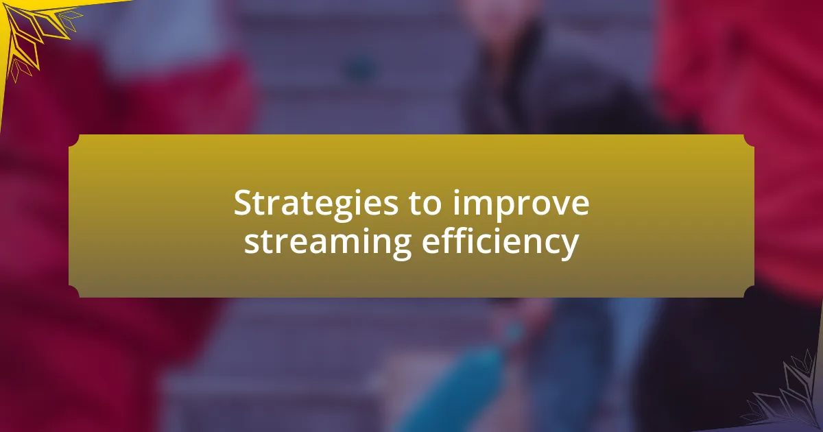 Strategies to improve streaming efficiency