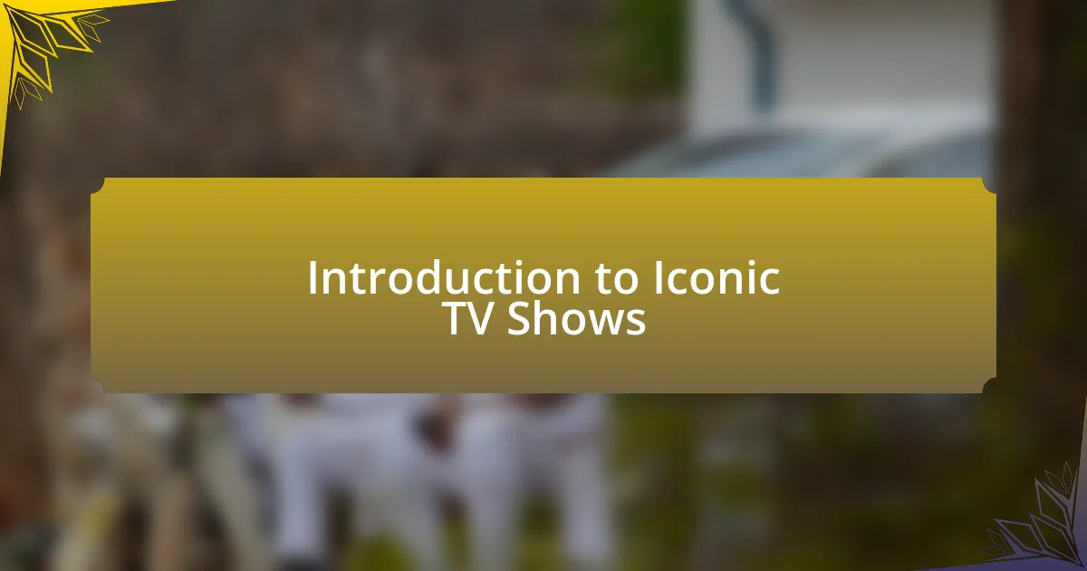 Introduction to Iconic TV Shows